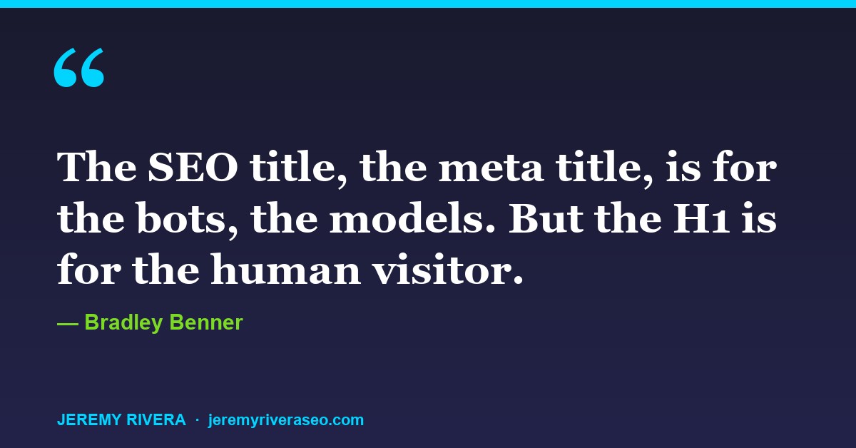 Bradley Benner: The SEO title, the meta title, is for the bots, the models. But the H1 is for the human visitor.