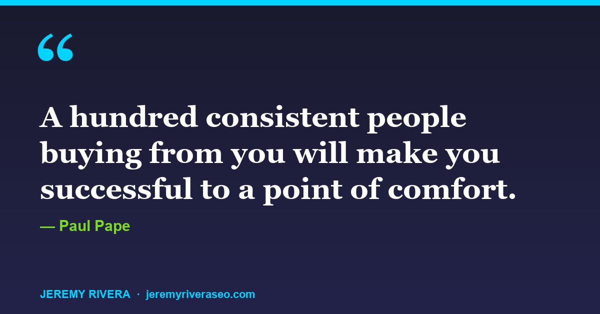 Paul Pape: A hundred consistent people buying from you will make you successful to a point of comfort.