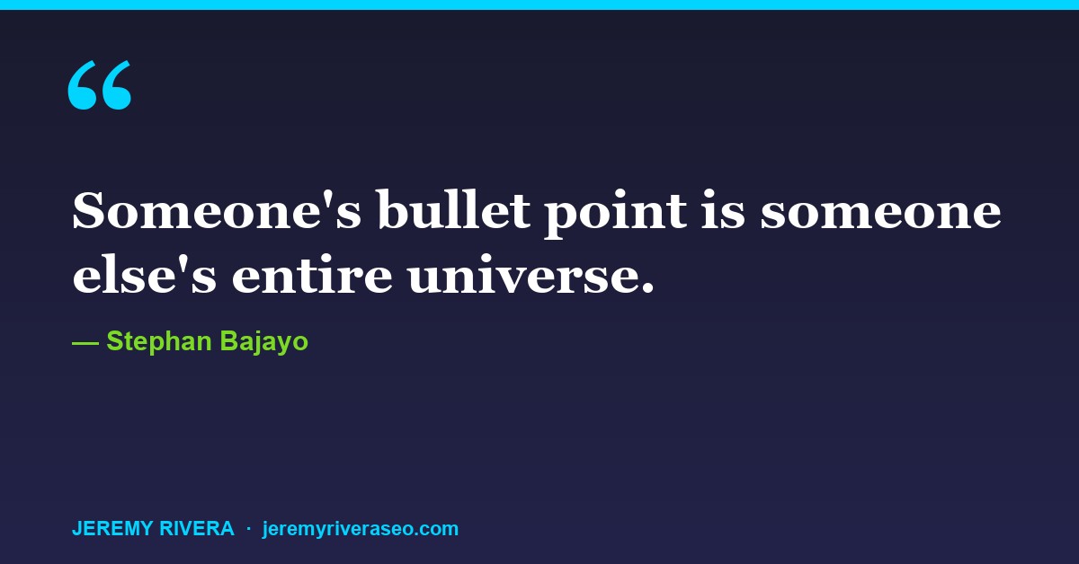 Stephan Bajayo: Someone's bullet point is someone else's entire universe.