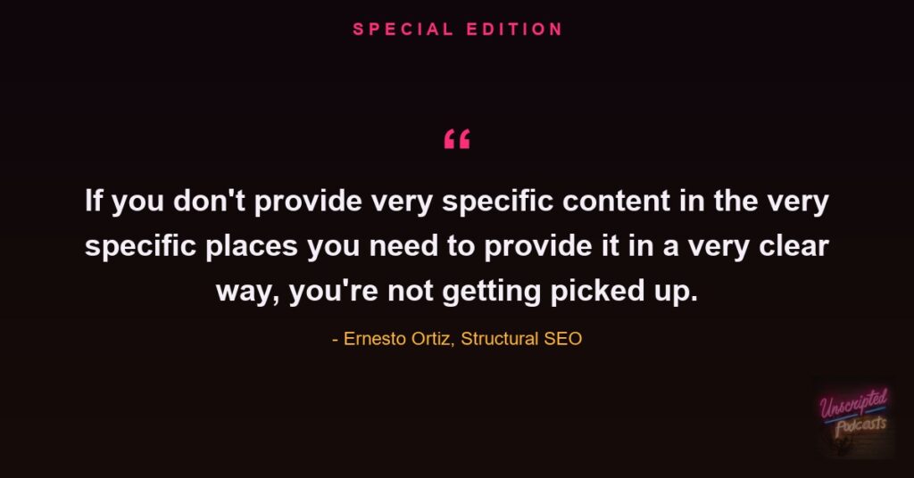 Quote card: Ernesto Ortiz of Structural SEO on Unscripted SEO Special Edition, if you don't provide very specific content in a very clear way you're not getting picked up