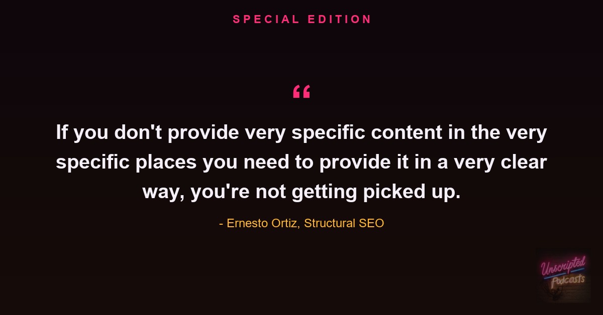 Quote card: Ernesto Ortiz of Structural SEO on Unscripted SEO Special Edition, if you don't provide very specific content in a very clear way you're not getting picked up